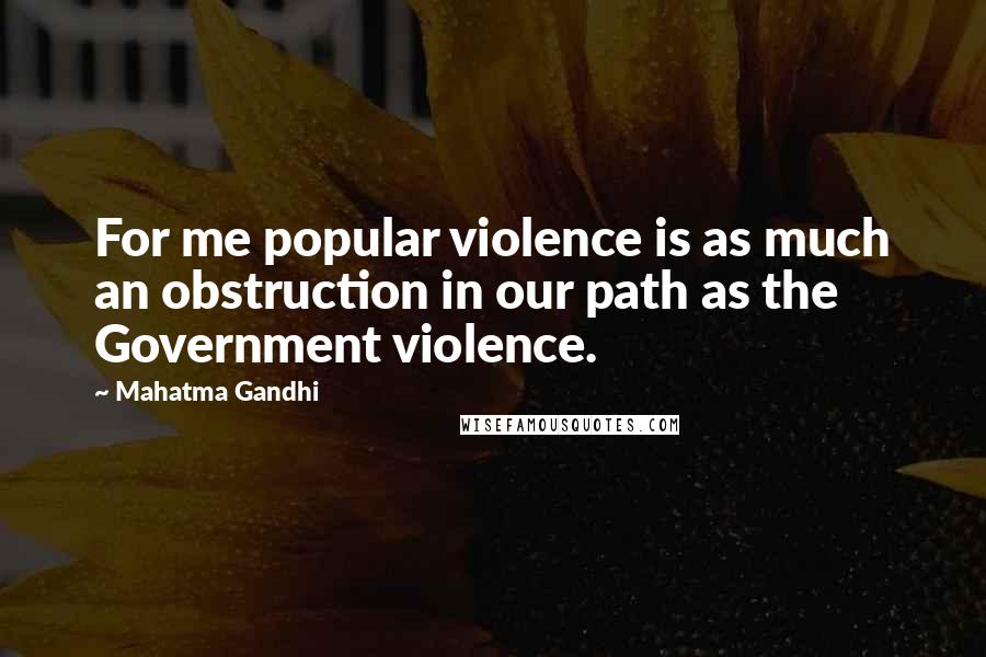 Mahatma Gandhi Quotes: For me popular violence is as much an obstruction in our path as the Government violence.