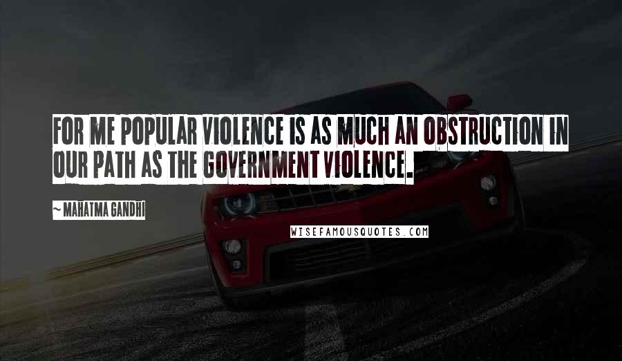 Mahatma Gandhi Quotes: For me popular violence is as much an obstruction in our path as the Government violence.