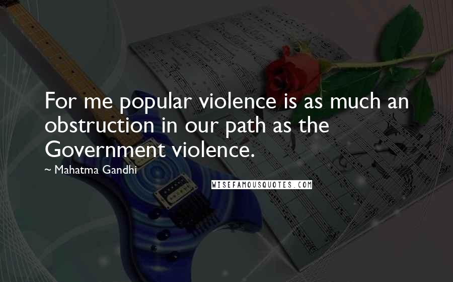 Mahatma Gandhi Quotes: For me popular violence is as much an obstruction in our path as the Government violence.