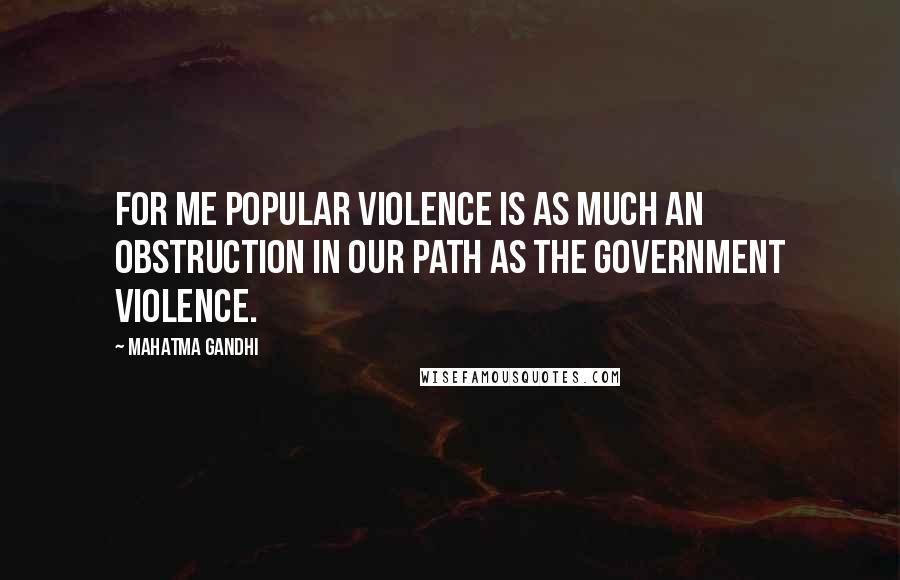 Mahatma Gandhi Quotes: For me popular violence is as much an obstruction in our path as the Government violence.