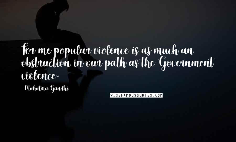 Mahatma Gandhi Quotes: For me popular violence is as much an obstruction in our path as the Government violence.