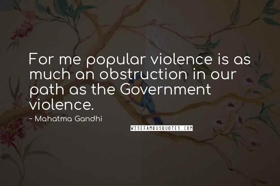 Mahatma Gandhi Quotes: For me popular violence is as much an obstruction in our path as the Government violence.