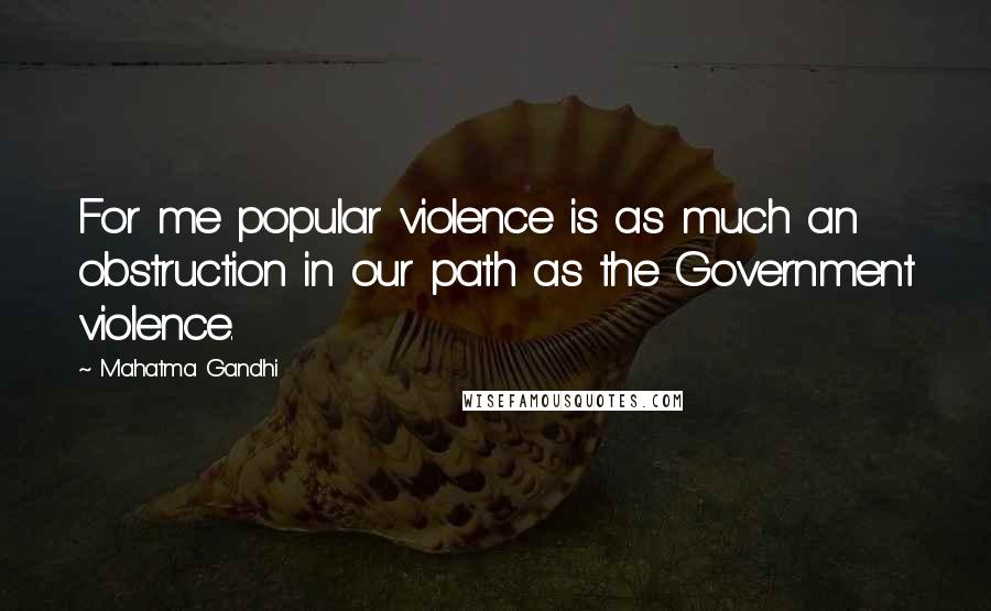 Mahatma Gandhi Quotes: For me popular violence is as much an obstruction in our path as the Government violence.