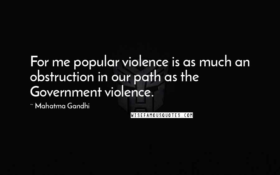 Mahatma Gandhi Quotes: For me popular violence is as much an obstruction in our path as the Government violence.