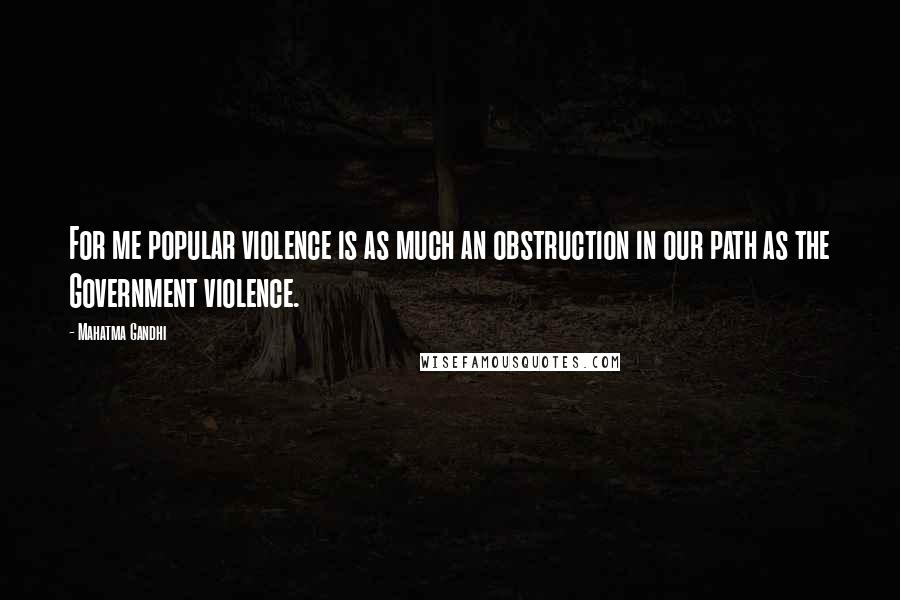 Mahatma Gandhi Quotes: For me popular violence is as much an obstruction in our path as the Government violence.