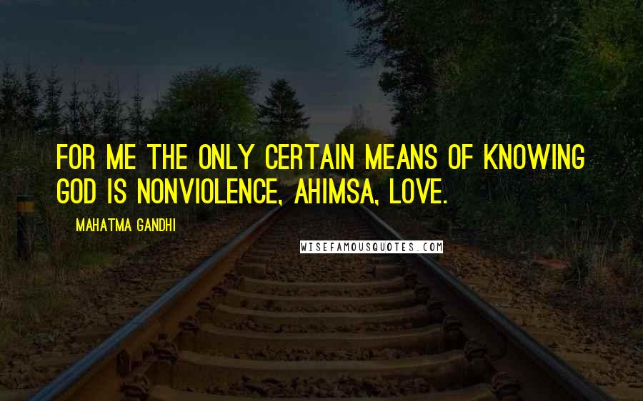 Mahatma Gandhi Quotes: For me the only certain means of knowing God is nonviolence, ahimsa, love.