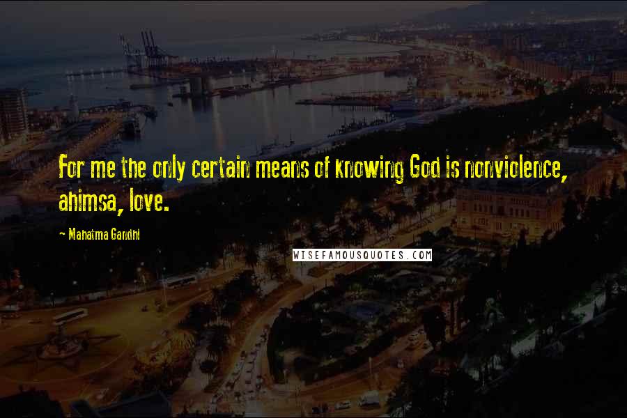 Mahatma Gandhi Quotes: For me the only certain means of knowing God is nonviolence, ahimsa, love.
