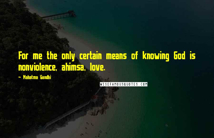 Mahatma Gandhi Quotes: For me the only certain means of knowing God is nonviolence, ahimsa, love.