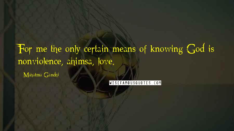 Mahatma Gandhi Quotes: For me the only certain means of knowing God is nonviolence, ahimsa, love.