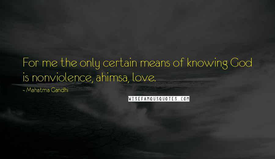 Mahatma Gandhi Quotes: For me the only certain means of knowing God is nonviolence, ahimsa, love.