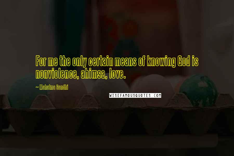 Mahatma Gandhi Quotes: For me the only certain means of knowing God is nonviolence, ahimsa, love.