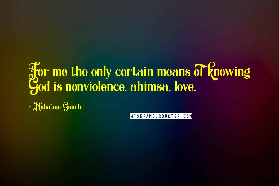 Mahatma Gandhi Quotes: For me the only certain means of knowing God is nonviolence, ahimsa, love.