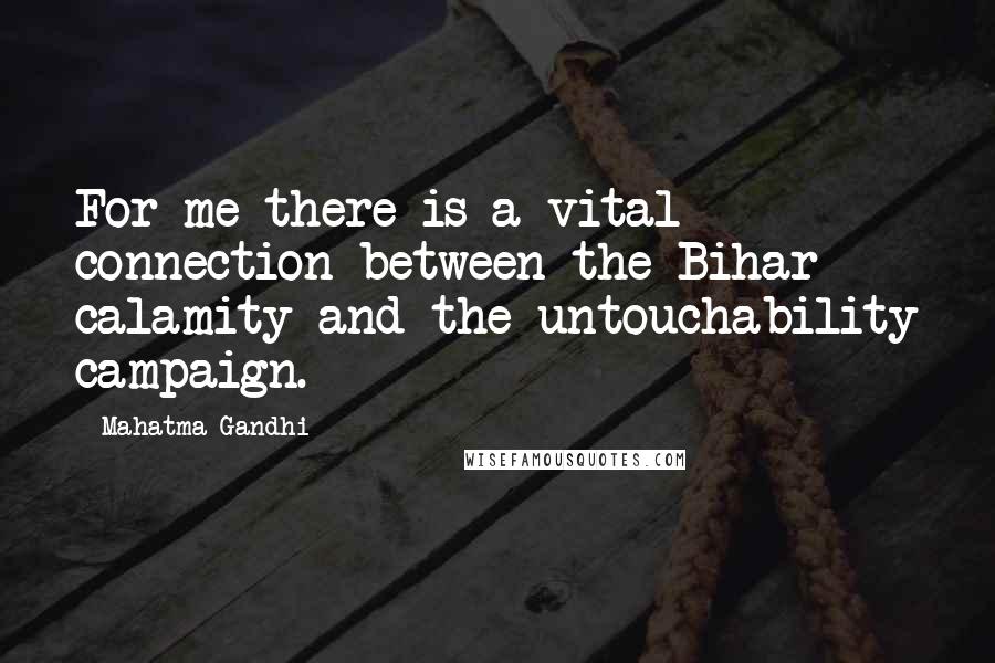 Mahatma Gandhi Quotes: For me there is a vital connection between the Bihar calamity and the untouchability campaign.