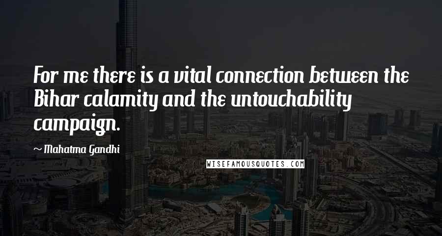 Mahatma Gandhi Quotes: For me there is a vital connection between the Bihar calamity and the untouchability campaign.