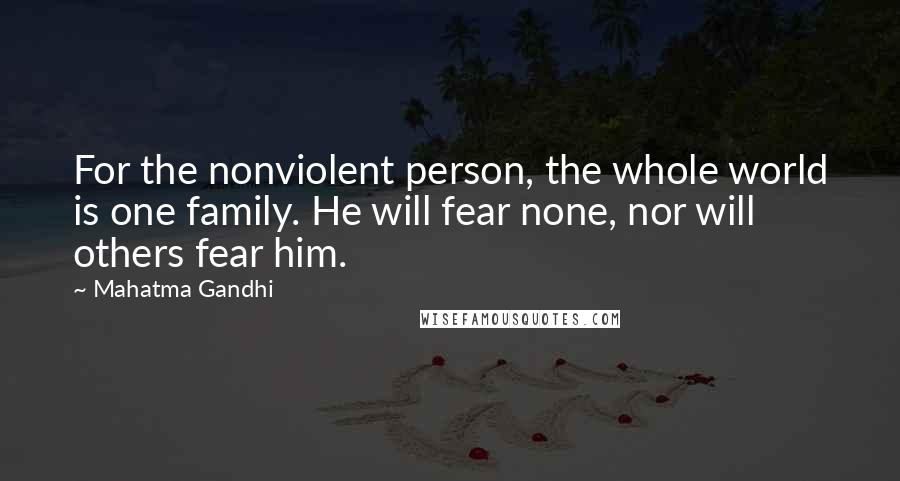 Mahatma Gandhi Quotes: For the nonviolent person, the whole world is one family. He will fear none, nor will others fear him.