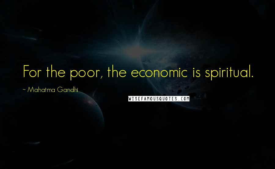 Mahatma Gandhi Quotes: For the poor, the economic is spiritual.