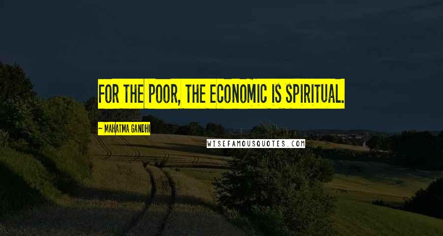 Mahatma Gandhi Quotes: For the poor, the economic is spiritual.