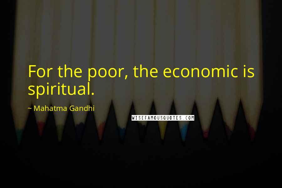 Mahatma Gandhi Quotes: For the poor, the economic is spiritual.