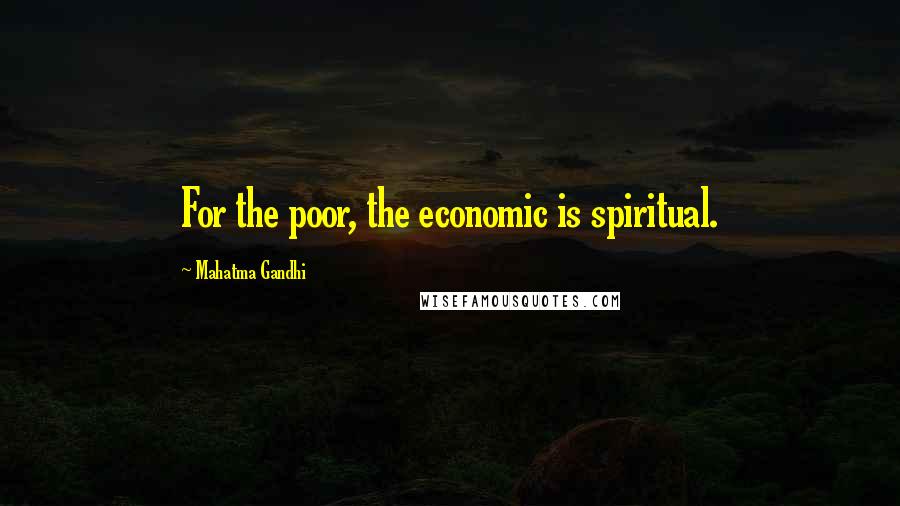 Mahatma Gandhi Quotes: For the poor, the economic is spiritual.