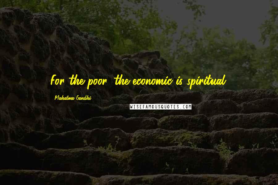 Mahatma Gandhi Quotes: For the poor, the economic is spiritual.