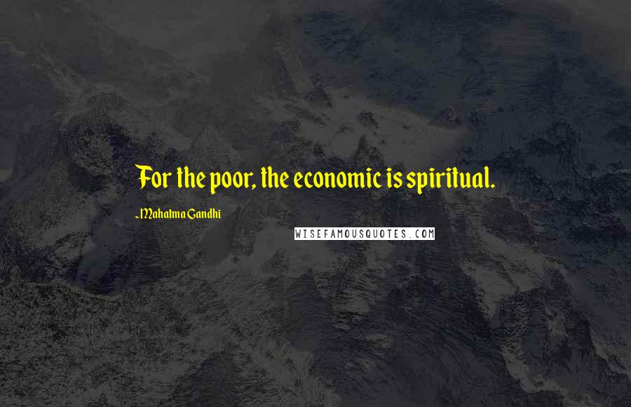 Mahatma Gandhi Quotes: For the poor, the economic is spiritual.