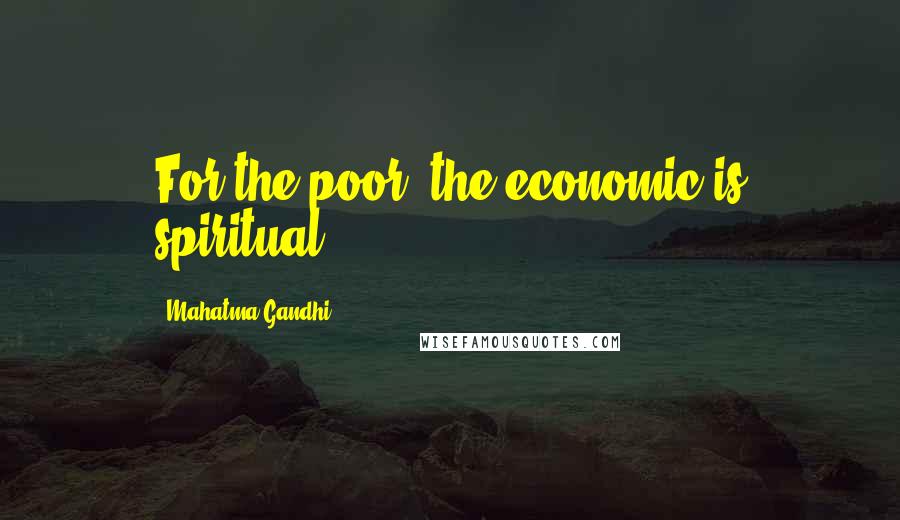 Mahatma Gandhi Quotes: For the poor, the economic is spiritual.