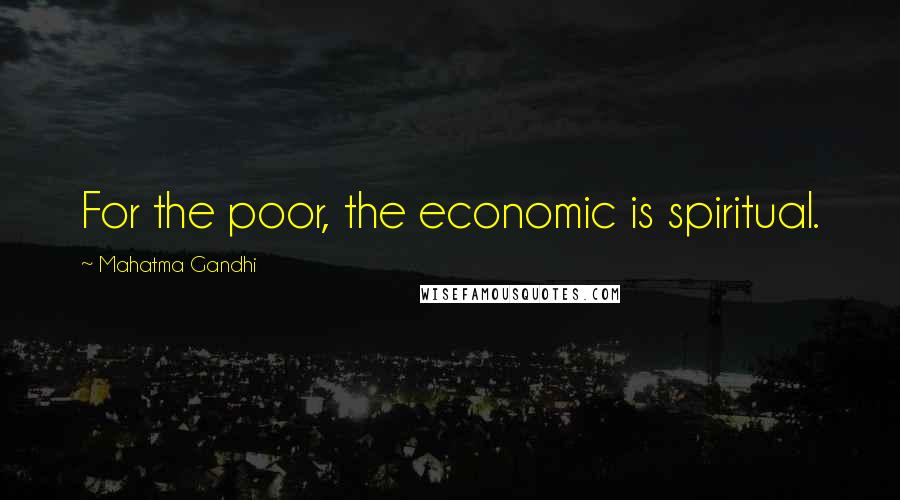 Mahatma Gandhi Quotes: For the poor, the economic is spiritual.