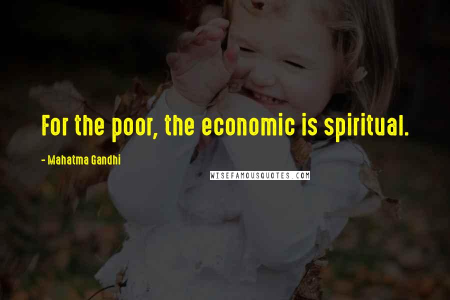 Mahatma Gandhi Quotes: For the poor, the economic is spiritual.