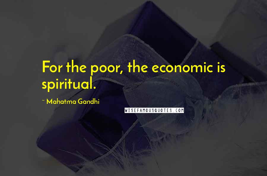 Mahatma Gandhi Quotes: For the poor, the economic is spiritual.