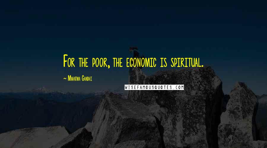 Mahatma Gandhi Quotes: For the poor, the economic is spiritual.