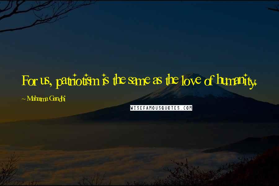 Mahatma Gandhi Quotes: For us, patriotism is the same as the love of humanity.