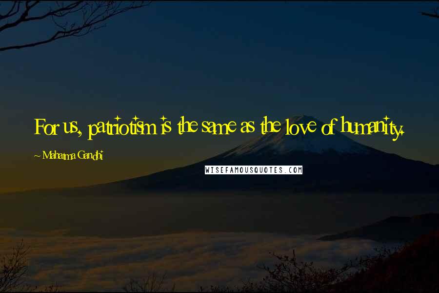 Mahatma Gandhi Quotes: For us, patriotism is the same as the love of humanity.