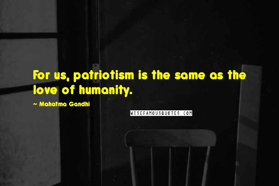 Mahatma Gandhi Quotes: For us, patriotism is the same as the love of humanity.