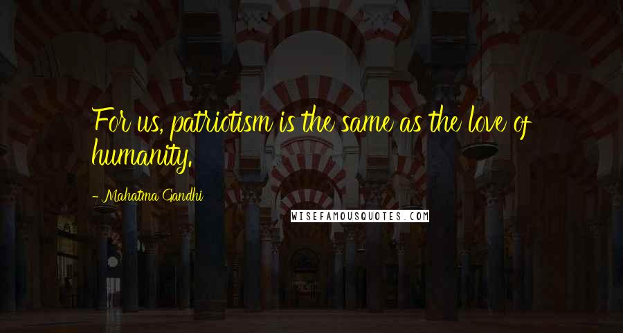 Mahatma Gandhi Quotes: For us, patriotism is the same as the love of humanity.