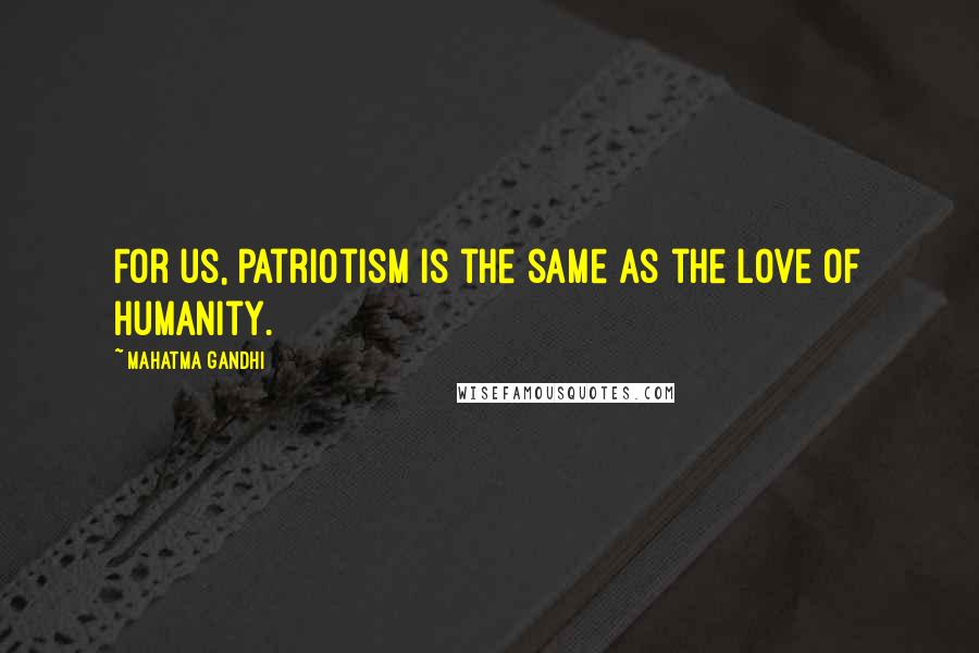 Mahatma Gandhi Quotes: For us, patriotism is the same as the love of humanity.