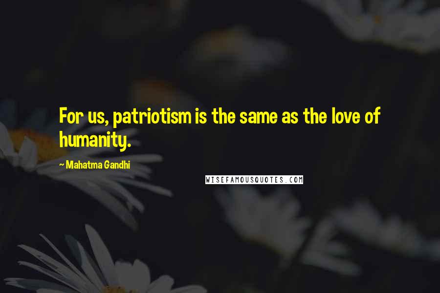 Mahatma Gandhi Quotes: For us, patriotism is the same as the love of humanity.