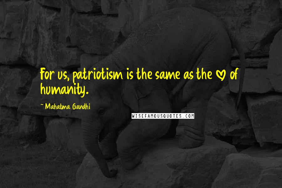 Mahatma Gandhi Quotes: For us, patriotism is the same as the love of humanity.