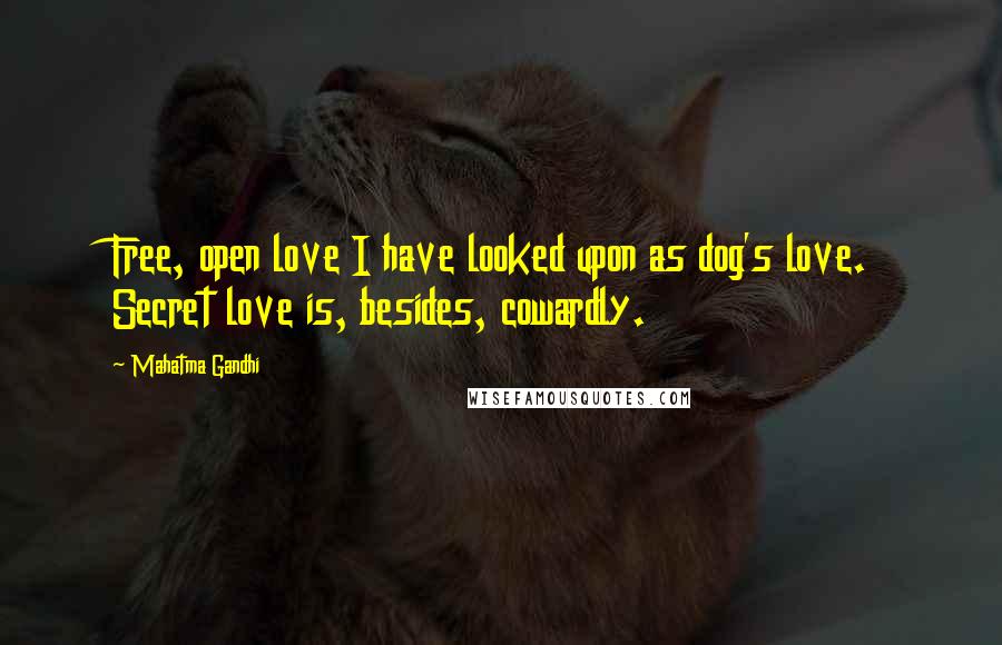 Mahatma Gandhi Quotes: Free, open love I have looked upon as dog's love. Secret love is, besides, cowardly.