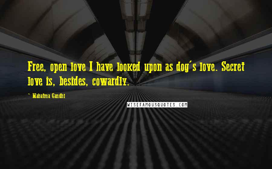 Mahatma Gandhi Quotes: Free, open love I have looked upon as dog's love. Secret love is, besides, cowardly.