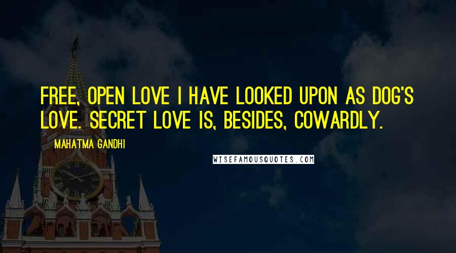 Mahatma Gandhi Quotes: Free, open love I have looked upon as dog's love. Secret love is, besides, cowardly.