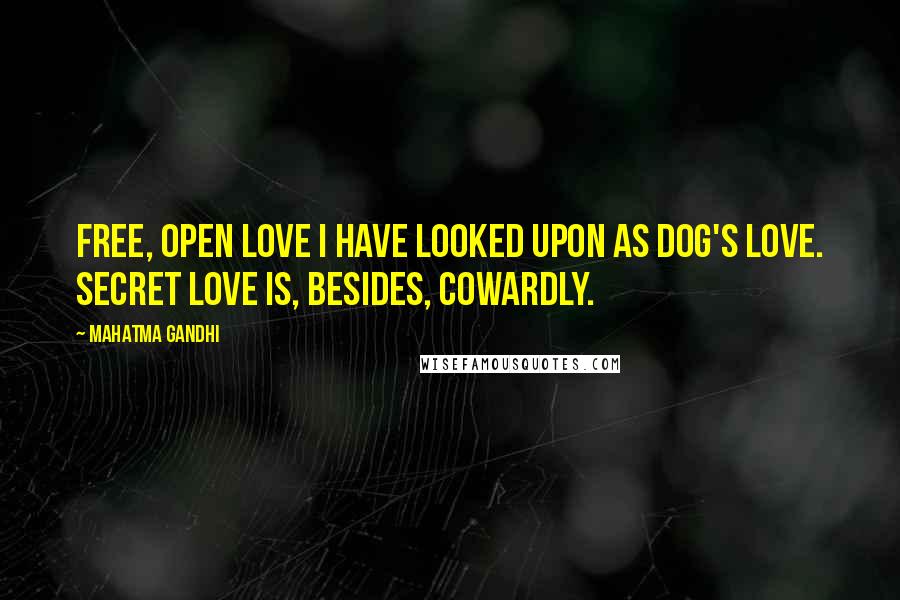 Mahatma Gandhi Quotes: Free, open love I have looked upon as dog's love. Secret love is, besides, cowardly.