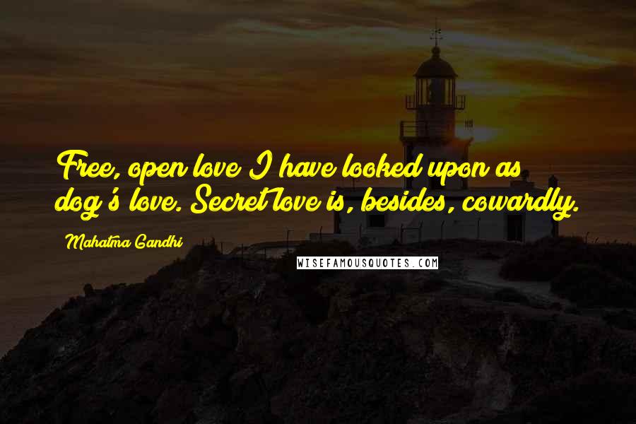 Mahatma Gandhi Quotes: Free, open love I have looked upon as dog's love. Secret love is, besides, cowardly.