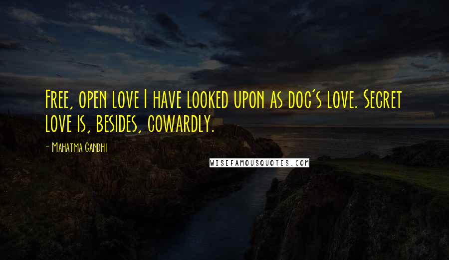 Mahatma Gandhi Quotes: Free, open love I have looked upon as dog's love. Secret love is, besides, cowardly.