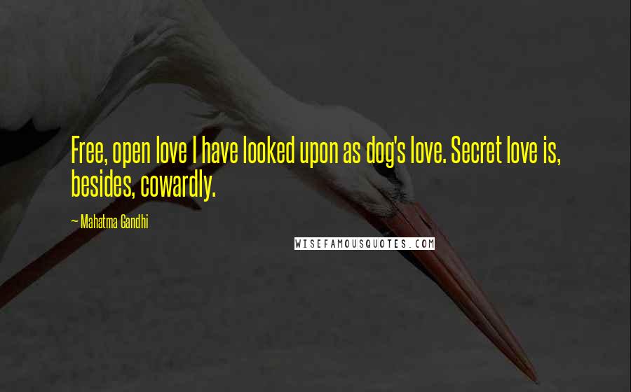 Mahatma Gandhi Quotes: Free, open love I have looked upon as dog's love. Secret love is, besides, cowardly.