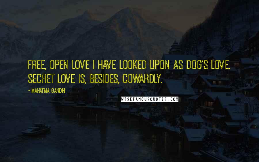Mahatma Gandhi Quotes: Free, open love I have looked upon as dog's love. Secret love is, besides, cowardly.