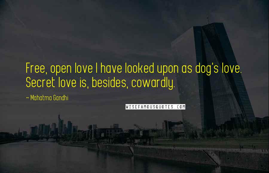 Mahatma Gandhi Quotes: Free, open love I have looked upon as dog's love. Secret love is, besides, cowardly.