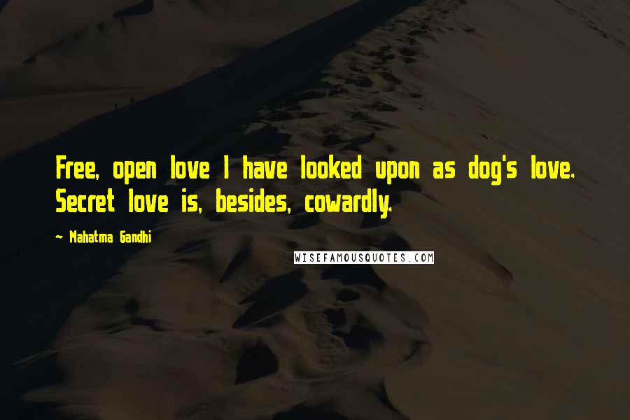 Mahatma Gandhi Quotes: Free, open love I have looked upon as dog's love. Secret love is, besides, cowardly.