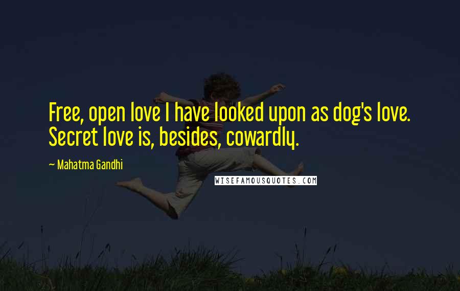 Mahatma Gandhi Quotes: Free, open love I have looked upon as dog's love. Secret love is, besides, cowardly.