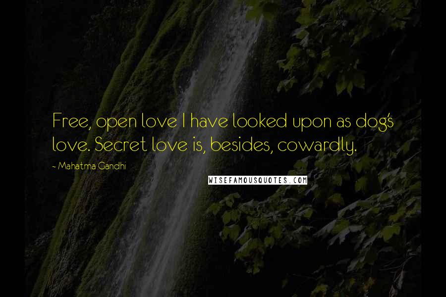 Mahatma Gandhi Quotes: Free, open love I have looked upon as dog's love. Secret love is, besides, cowardly.