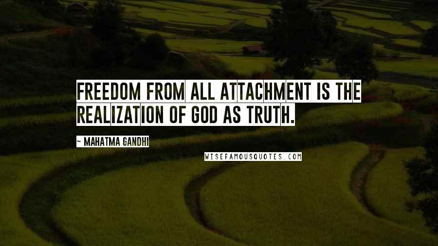 Mahatma Gandhi Quotes: Freedom from all attachment is the realization of God as Truth.